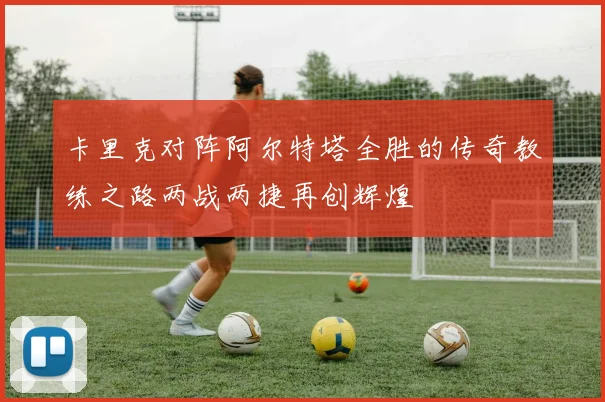 卡里克对阵阿尔特塔全胜的传奇教练之路两战两捷再创辉煌