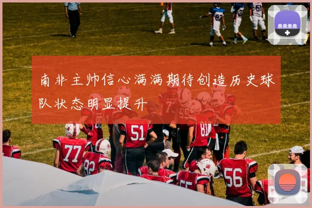 南非主帅信心满满期待创造历史球队状态明显提升
