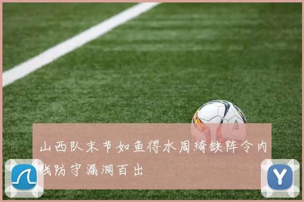 山西队末节如鱼得水周琦缺阵令内线防守漏洞百出