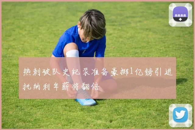 热刺破队史纪录准备豪掷1亿镑引进托纳利年薪将翻倍