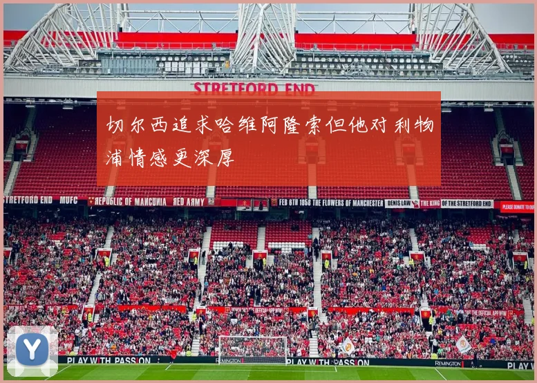 切尔西追求哈维阿隆索但他对利物浦情感更深厚