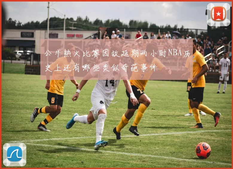 公牛热火比赛因故延期两小时NBA历史上还有哪些类似奇葩事件
