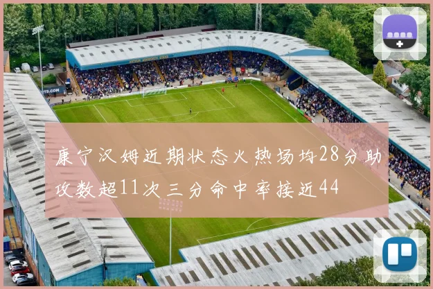 康宁汉姆近期状态火热场均28分助攻数超11次三分命中率接近44