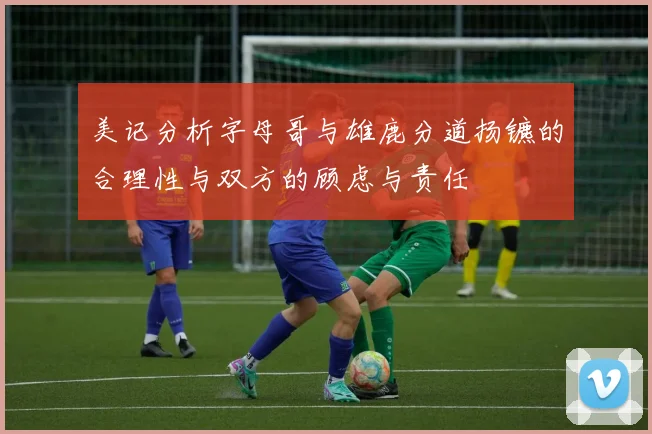 美记分析字母哥与雄鹿分道扬镳的合理性与双方的顾虑与责任