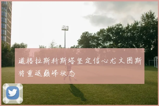 道格拉斯科斯塔坚定信心尤文图斯将重返巅峰状态