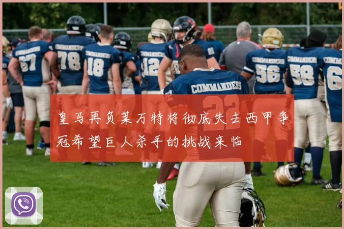 皇马再负莱万特将彻底失去西甲争冠希望巨人杀手的挑战来临